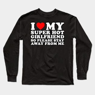 I Love my Girlfriend so please stay away from me Long Sleeve T-Shirt